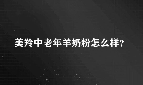 美羚中老年羊奶粉怎么样？