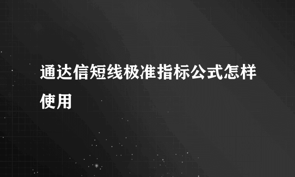 通达信短线极准指标公式怎样使用