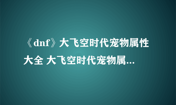 《dnf》大飞空时代宠物属性大全 大飞空时代宠物属性是什么