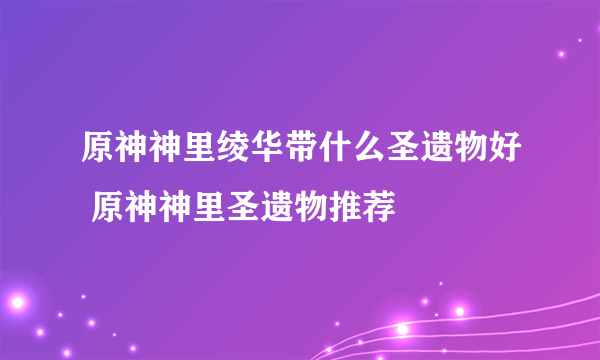 原神神里绫华带什么圣遗物好 原神神里圣遗物推荐