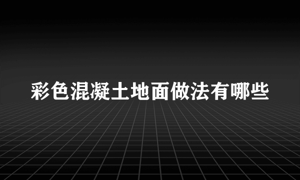 彩色混凝土地面做法有哪些