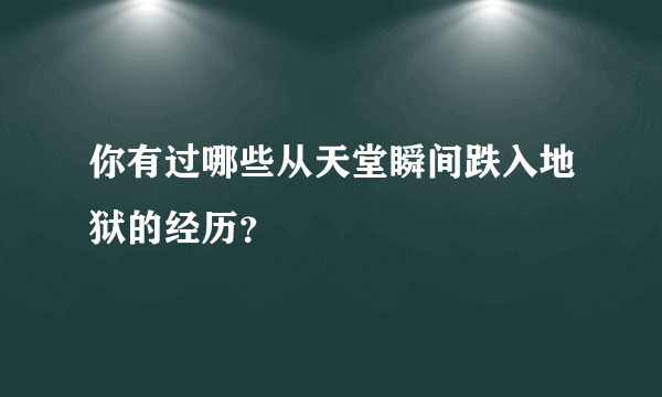 你有过哪些从天堂瞬间跌入地狱的经历？