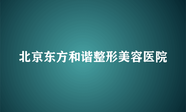 北京东方和谐整形美容医院