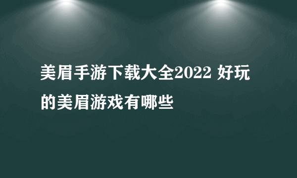 美眉手游下载大全2022 好玩的美眉游戏有哪些