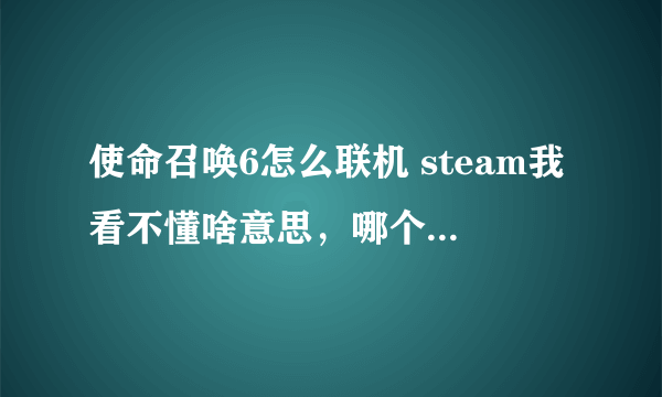 使命召唤6怎么联机 steam我看不懂啥意思，哪个平台可以联机的