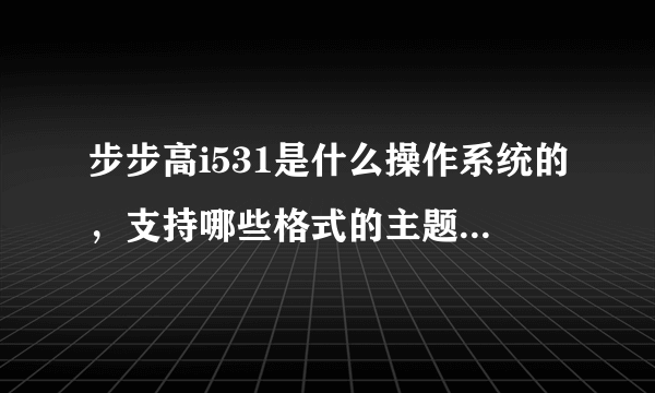 步步高i531是什么操作系统的，支持哪些格式的主题？谢谢！