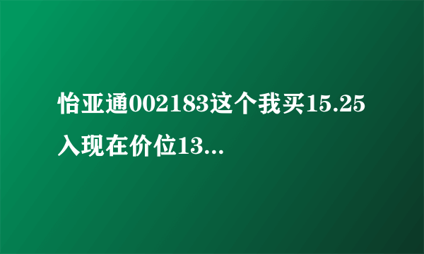 怡亚通002183这个我买15.25入现在价位13.3.00我怎么办谢谢谢