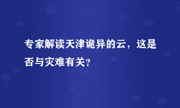 专家解读天津诡异的云，这是否与灾难有关？