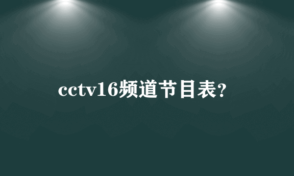 cctv16频道节目表？