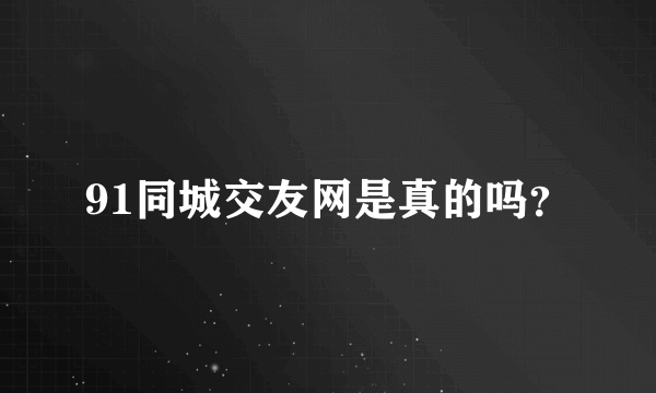 91同城交友网是真的吗？