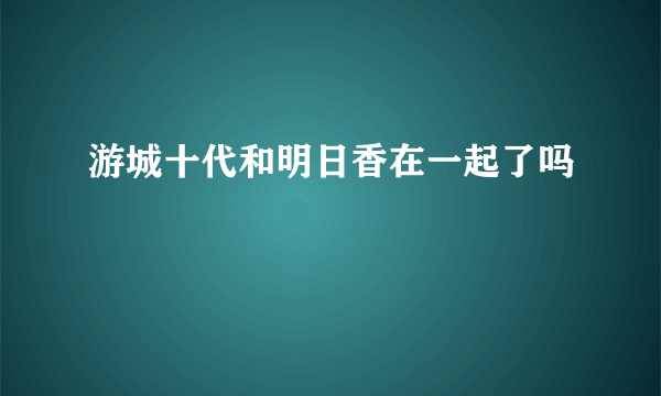 游城十代和明日香在一起了吗