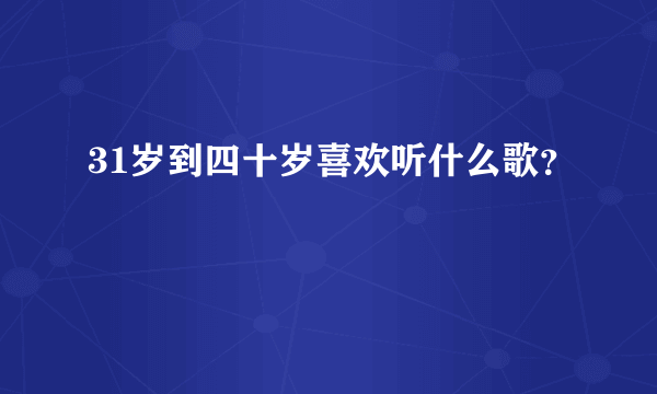 31岁到四十岁喜欢听什么歌？