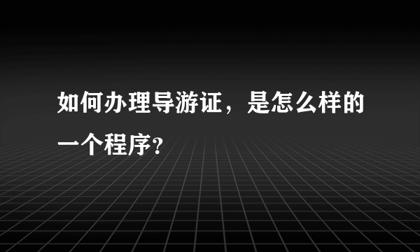 如何办理导游证，是怎么样的一个程序？