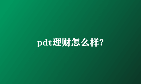 pdt理财怎么样?