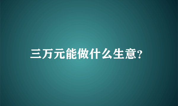 三万元能做什么生意？