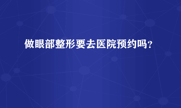 做眼部整形要去医院预约吗？