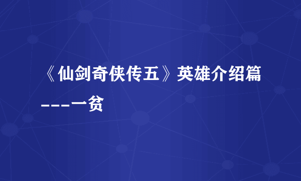 《仙剑奇侠传五》英雄介绍篇---一贫