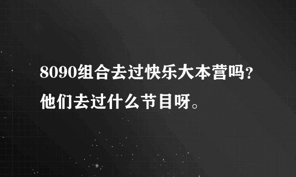 8090组合去过快乐大本营吗？他们去过什么节目呀。