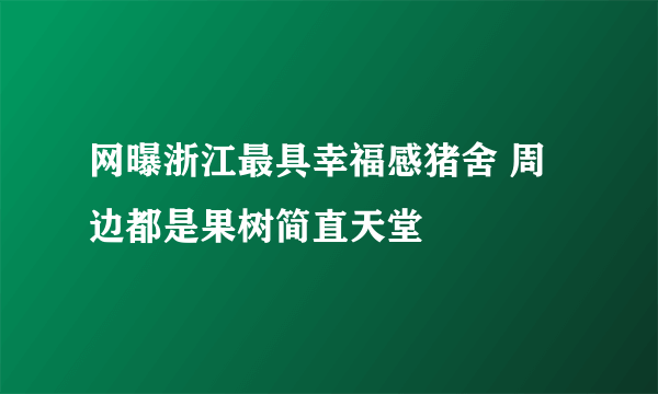 网曝浙江最具幸福感猪舍 周边都是果树简直天堂