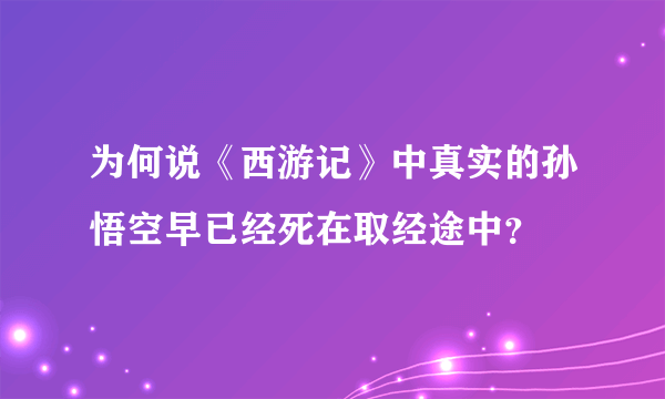 为何说《西游记》中真实的孙悟空早已经死在取经途中？