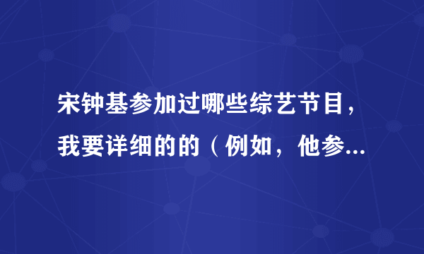 宋钟基参加过哪些综艺节目，我要详细的的（例如，他参加过running man,是哪几期的），回答