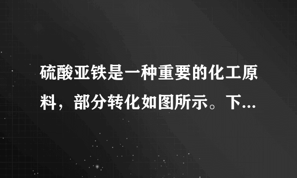 硫酸亚铁是一种重要的化工原料，部分转化如图所示。下列说法正确的是（  ）