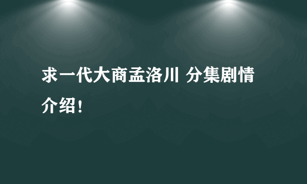 求一代大商孟洛川 分集剧情介绍！