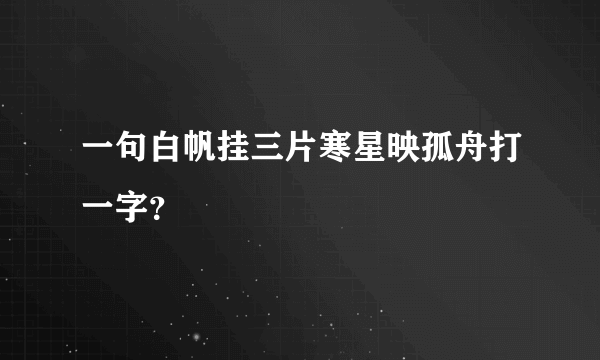 一句白帆挂三片寒星映孤舟打一字？