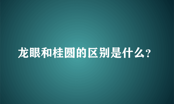 龙眼和桂圆的区别是什么？