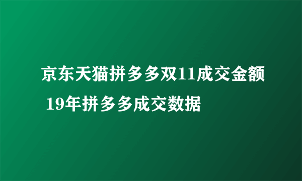 京东天猫拼多多双11成交金额 19年拼多多成交数据