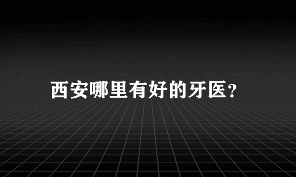 西安哪里有好的牙医？