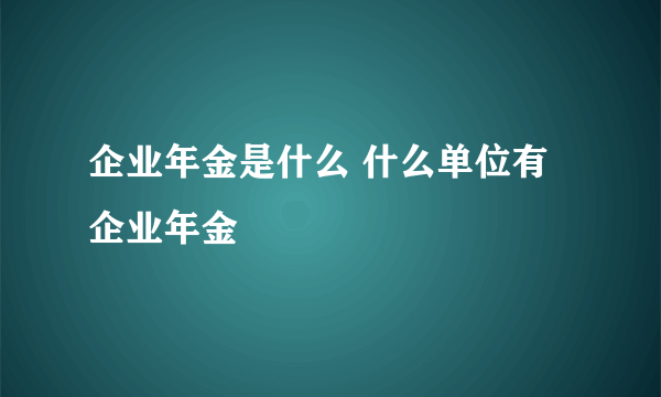 企业年金是什么 什么单位有企业年金