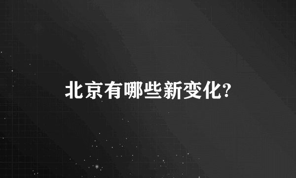 北京有哪些新变化?