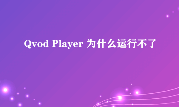 Qvod Player 为什么运行不了