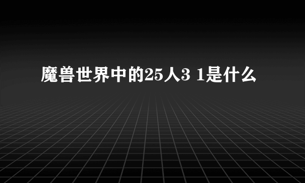 魔兽世界中的25人3 1是什么