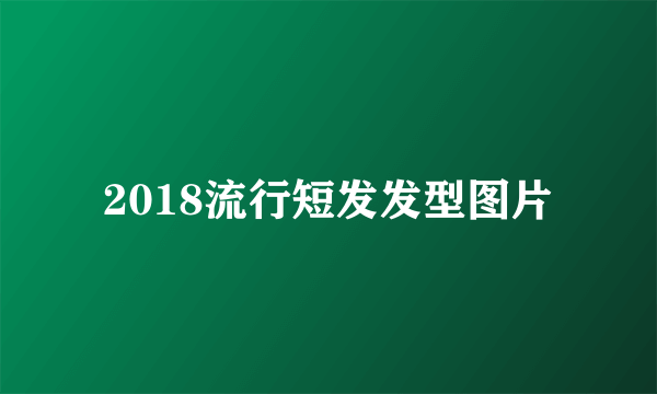 2018流行短发发型图片