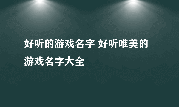 好听的游戏名字 好听唯美的游戏名字大全