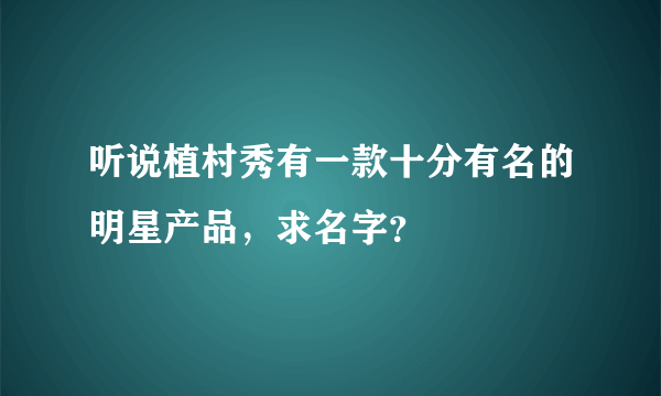 听说植村秀有一款十分有名的明星产品，求名字？