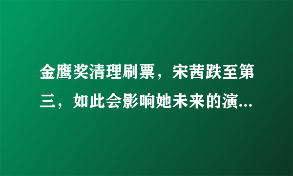 金鹰奖清理刷票，宋茜跌至第三，如此会影响她未来的演艺之路吗？