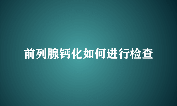 前列腺钙化如何进行检查