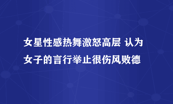 女星性感热舞激怒高层 认为女子的言行举止很伤风败德