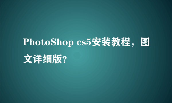 PhotoShop cs5安装教程，图文详细版？