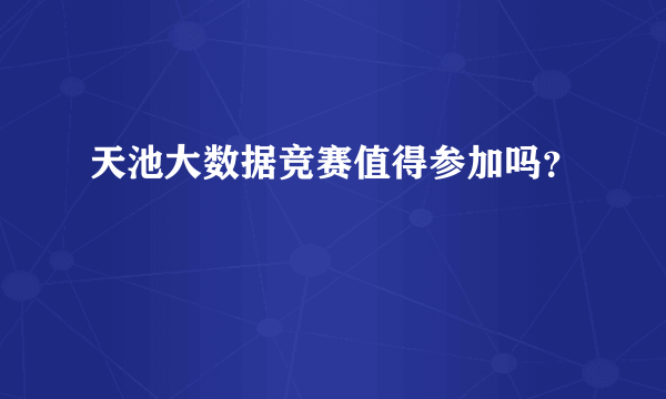 天池大数据竞赛值得参加吗？