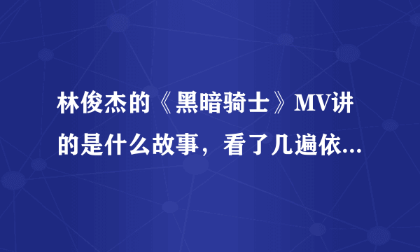 林俊杰的《黑暗骑士》MV讲的是什么故事，看了几遍依然没有看懂啊...尤其是结尾部分~~~