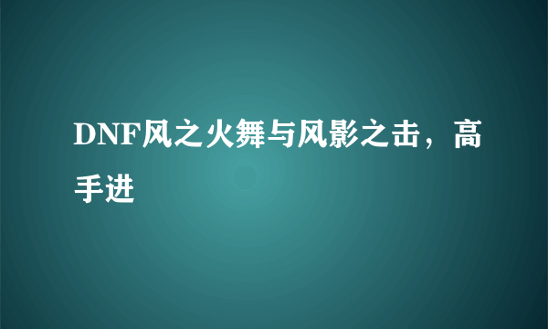 DNF风之火舞与风影之击，高手进