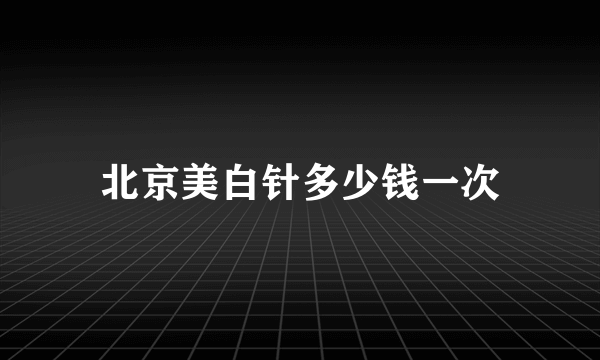 北京美白针多少钱一次