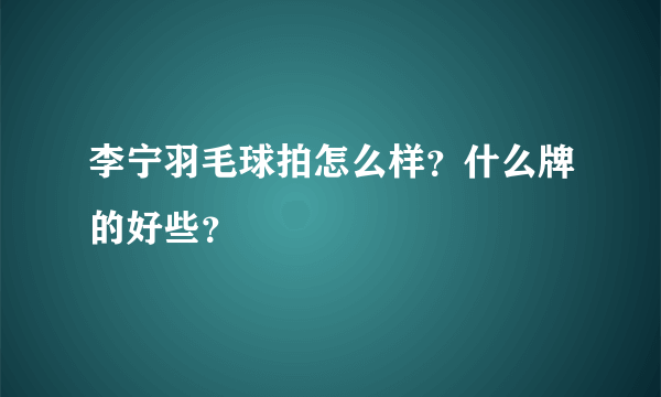 李宁羽毛球拍怎么样？什么牌的好些？