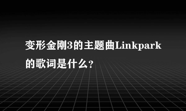 变形金刚3的主题曲Linkpark的歌词是什么？