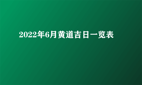 2022年6月黄道吉日一览表