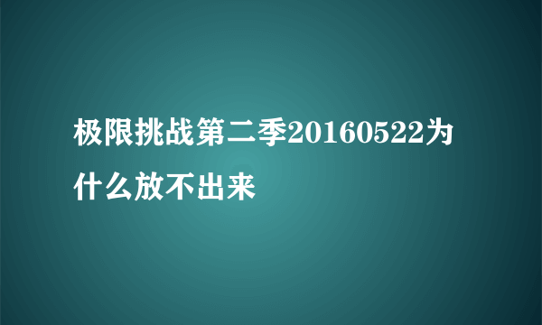 极限挑战第二季20160522为什么放不出来